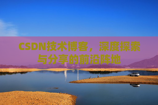 CSDN技术博客，深度探索与分享的前沿阵地